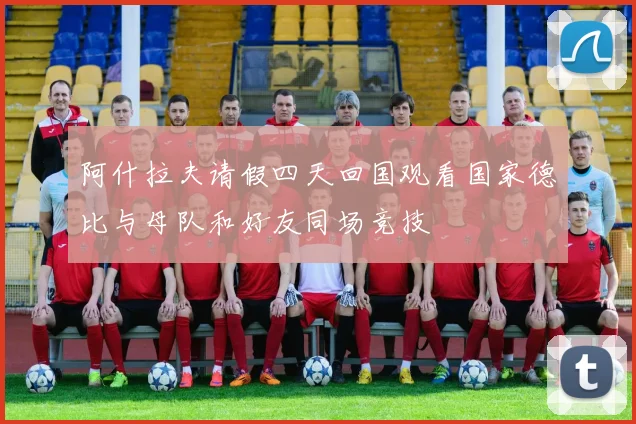 阿什拉夫请假四天回国观看国家德比与母队和好友同场竞技