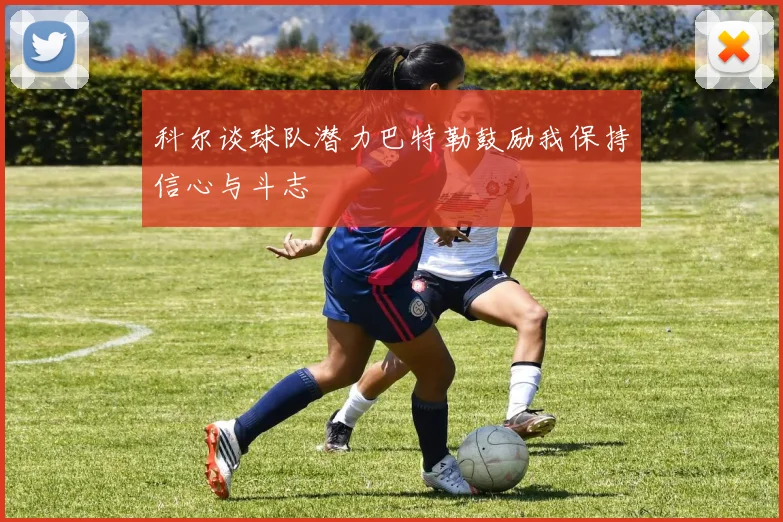 科尔谈球队潜力巴特勒鼓励我保持信心与斗志