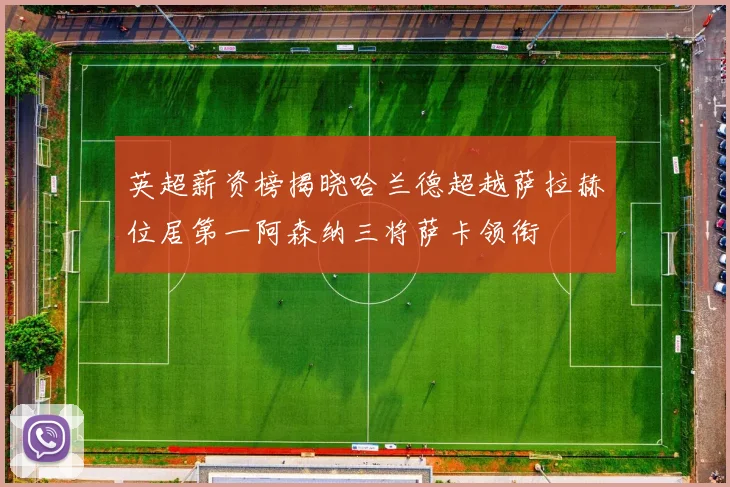 英超薪资榜揭晓哈兰德超越萨拉赫位居第一阿森纳三将萨卡领衔