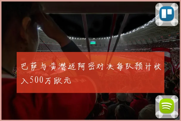 巴萨与黄潜迈阿密对决每队预计收入500万欧元