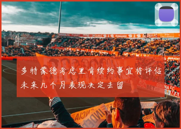 多特蒙德考虑里肯续约事宜将评估未来几个月表现决定去留