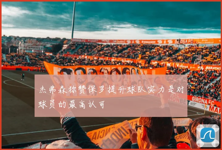 杰弗森称赞保罗提升球队实力是对球员的最高认可