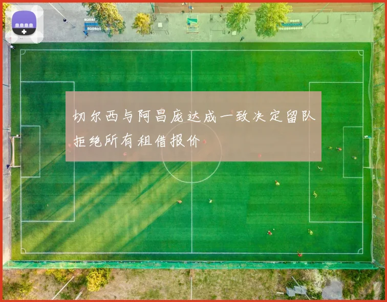 切尔西与阿昌庞达成一致决定留队拒绝所有租借报价
